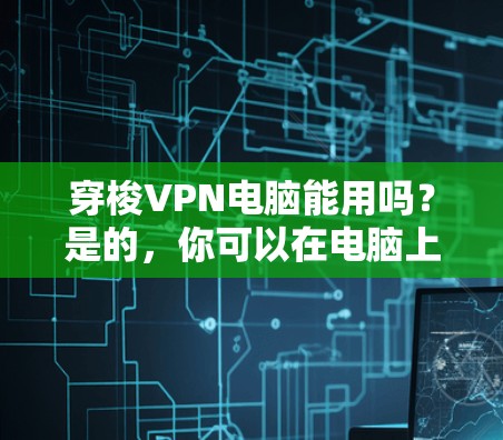 穿梭VPN电脑能用吗?是的,你可以在电脑上使用VPN。VPN(虚拟专用网络)是一种网络连接技术,能够提供安全的、匿名的互联网访问。以下是使用VPN在电脑上的步骤和注意事项 穿梭VPN电脑能用吗?是的,你可以在电脑上使用VPN。VPN(虚拟专用网络)是一种网络连接技术,能够提供安全的、匿名的互联网访问。以下是使用VPN在电脑上的步骤和注意事项
