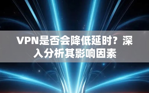 VPN是否会降低延时？深入分析其影响因素