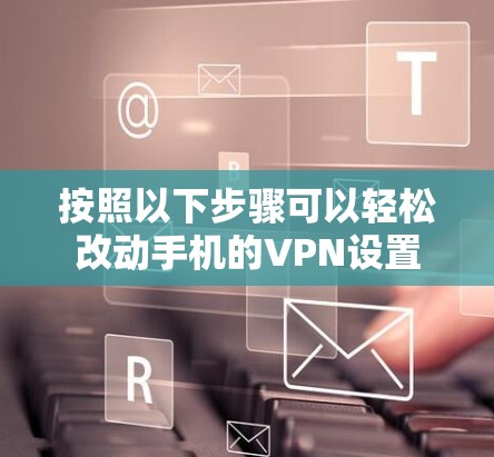 按照以下步骤可以轻松改动手机的VPN设置 按照以下步骤可以轻松改动手机的VPN设置