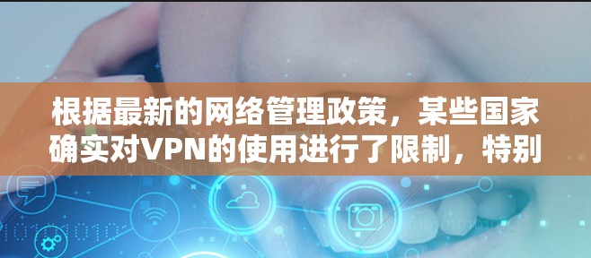 根据最新的网络管理政策,某些国家确实对VPN的使用进行了限制,特别是用于访问境外服务器和避开网络审查。以下是对VPN被禁情况的详细分析和建议 根据最新的网络管理政策,某些国家确实对VPN的使用进行了限制,特别是用于访问境外服务器和避开网络审查。以下是对VPN被禁情况的详细分析和建议