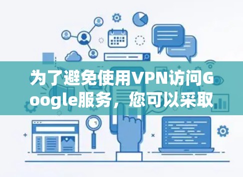 为了避免使用VPN访问Google服务，您可以采取以下几种方法