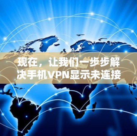 现在,让我们一步步解决手机VPN显示未连接的问题 现在,让我们一步步解决手机VPN显示未连接的问题
