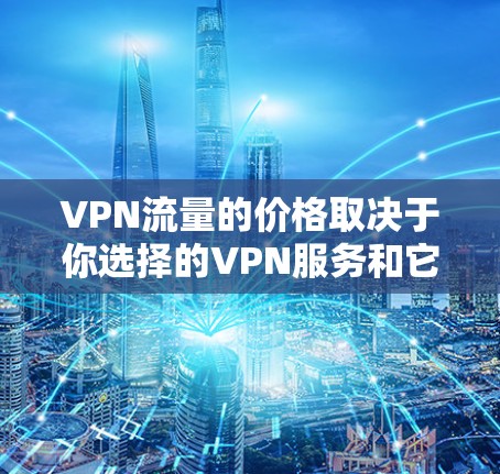 VPN流量的价格取决于你选择的VPN服务和它们的定价模式。以下是一些常见的VPN流量定价方式和一些例子