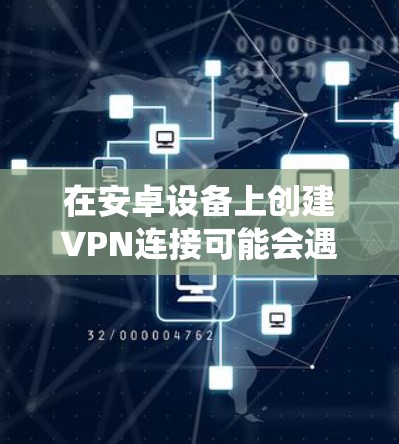 在安卓设备上创建VPN连接可能会遇到一些问题,但通过以下步骤可以系统地解决 在安卓设备上创建VPN连接可能会遇到一些问题,但通过以下步骤可以系统地解决