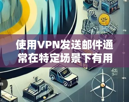 使用VPN发送邮件通常在特定场景下有用,例如在公司内部通过公司VPN访问内部邮件系统。以下是分步说明 使用VPN发送邮件通常在特定场景下有用,例如在公司内部通过公司VPN访问内部邮件系统。以下是分步说明