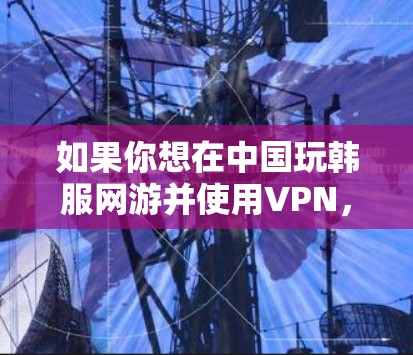 如果你想在中国玩韩服网游并使用VPN，以下是一些可能的建议和方法，但请注意，使用VPN可能会违反中国的网络法律法规，导致你被封禁或追究法律责任。因此，这种做法可能不是一个好主意