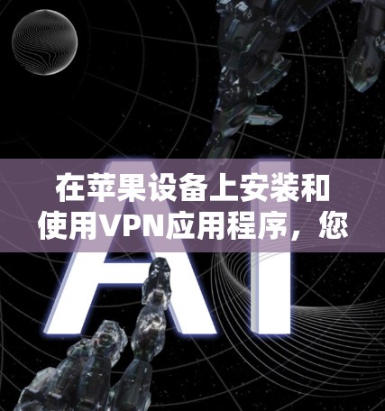 在苹果设备上安装和使用VPN应用程序,您可以按照以下步骤操作 在苹果设备上安装和使用VPN应用程序,您可以按照以下步骤操作