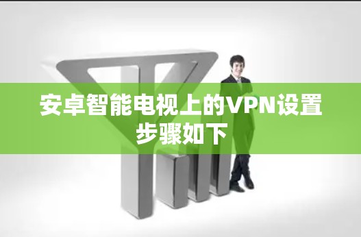 安卓智能电视上的VPN设置步骤如下 安卓智能电视上的VPN设置步骤如下