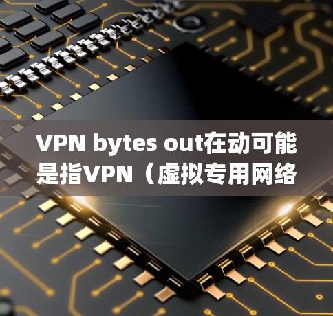 VPN bytes out在动可能是指VPN(虚拟专用网络)连接时,数据流量的统计或监控。以下是一些可能的解释和解决方法 VPN bytes out在动可能是指VPN(虚拟专用网络)连接时,数据流量的统计或监控。以下是一些可能的解释和解决方法