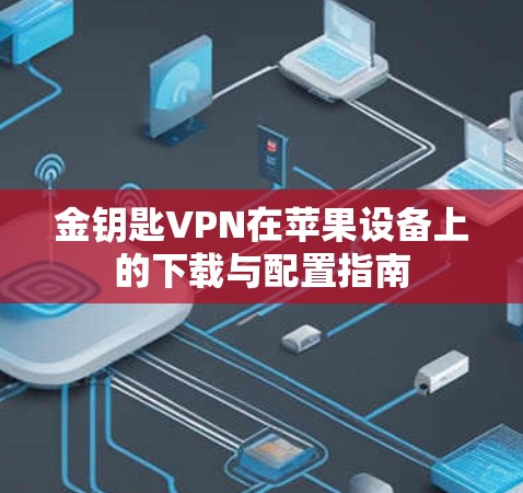 金钥匙VPN在苹果设备上的下载与配置指南 金钥匙VPN在苹果设备上的下载与配置指南