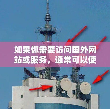 如果你需要访问国外网站或服务，通常可以使用VPN（虚拟专用网络）来突破地区限制。以下是一些常见的需要VPN访问的网站类型和服务