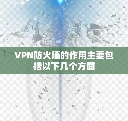 VPN防火墙的作用主要包括以下几个方面 VPN防火墙的作用主要包括以下几个方面
