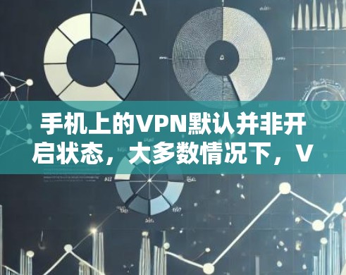 手机上的VPN默认并非开启状态，大多数情况下，VPN需要用户主动设置才能连接。以下是详细的步骤和总结
