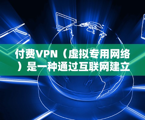 付费VPN(虚拟专用网络)是一种通过互联网建立的安全连接,允许用户访问受限制的网络资源或加密通信。以下是对付费VPN的综合分析 付费VPN(虚拟专用网络)是一种通过互联网建立的安全连接,允许用户访问受限制的网络资源或加密通信。以下是对付费VPN的综合分析