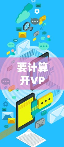 要计算开VPN后传输的流量,可以按照以下步骤进行 要计算开VPN后传输的流量,可以按照以下步骤进行