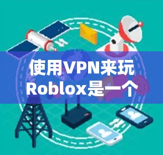 使用VPN来玩Roblox是一个不错的选择，可以帮助你保持匿名并加密网络连接。以下是详细的步骤指南