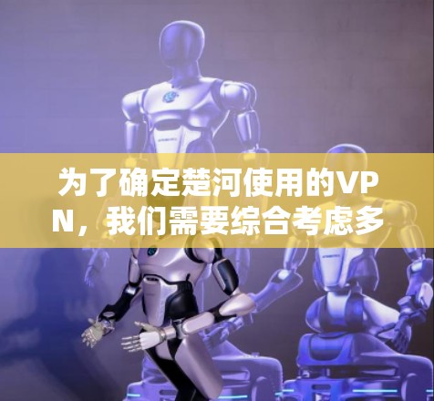 为了确定楚河使用的VPN,我们需要综合考虑多个因素,确保其安全性、隐私保护以及适应中国的网络环境。以下是针对楚河可能需求的VPN选择建议 为了确定楚河使用的VPN,我们需要综合考虑多个因素,确保其安全性、隐私保护以及适应中国的网络环境。以下是针对楚河可能需求的VPN选择建议