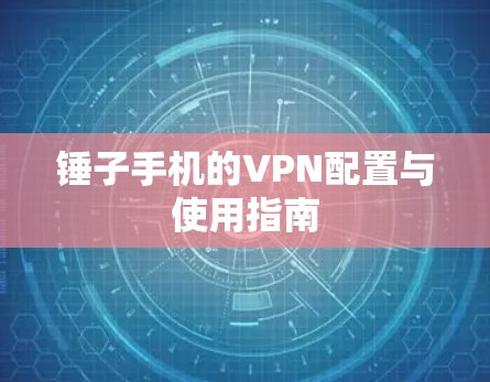 锤子手机的VPN配置与使用指南 锤子手机的VPN配置与使用指南