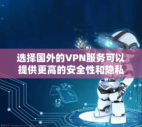 选择国外的VPN服务可以提供更高的安全性和隐私保护，但也需要注意选择可靠且合法的服务。以下是一些国际知名且受欢迎的VPN服务推荐