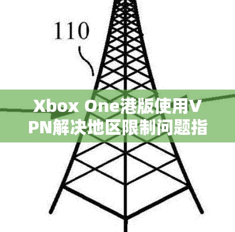 Xbox One港版使用VPN解决地区限制问题指南