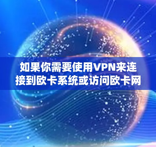 如果你需要使用VPN来连接到欧卡系统或访问欧卡网络,以下是一些建议和步骤 如果你需要使用VPN来连接到欧卡系统或访问欧卡网络,以下是一些建议和步骤