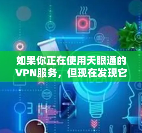 如果你正在使用天眼通的VPN服务,但现在发现它不再可用,可能有以下几种原因 如果你正在使用天眼通的VPN服务,但现在发现它不再可用,可能有以下几种原因