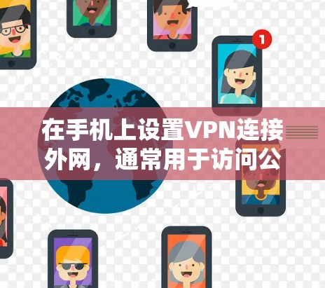 在手机上设置VPN连接外网，通常用于访问公司内部网络、保护隐私或连接到安全的公共网络。以下是使用常见协议如OPENVPN和L2TP/IPSec的具体步骤