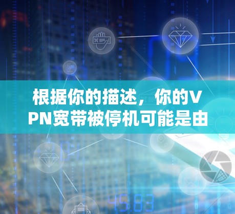 根据你的描述,你的VPN宽带被停机可能是由于多个因素导致的。以下是一个逐步的解决方案,帮助你恢复VPN宽带的正常使用 根据你的描述,你的VPN宽带被停机可能是由于多个因素导致的。以下是一个逐步的解决方案,帮助你恢复VPN宽带的正常使用