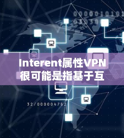 Interent属性VPN很可能是指基于互联网的VPN服务。以下是详细的解释 Interent属性VPN很可能是指基于互联网的VPN服务。以下是详细的解释