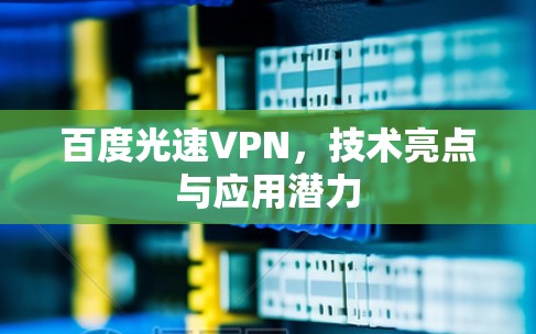 百度光速VPN,技术亮点与应用潜力 百度光速VPN,技术亮点与应用潜力