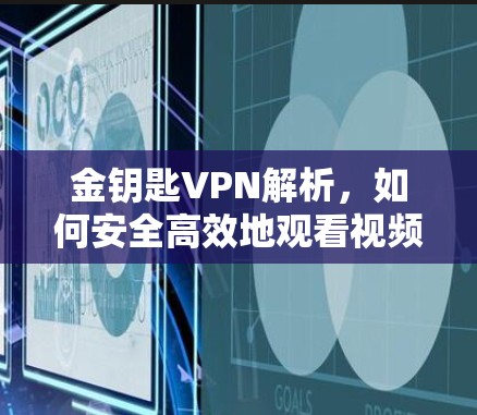 金钥匙VPN解析,如何安全高效地观看视频 金钥匙VPN解析,如何安全高效地观看视频