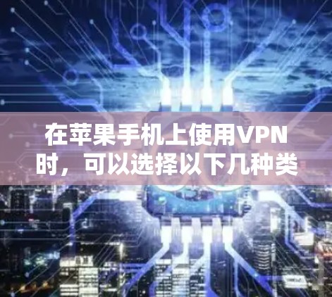 在苹果手机上使用VPN时，可以选择以下几种类型的VPN服务，并根据需求进行配置