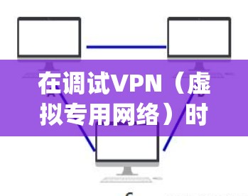 在调试VPN(虚拟专用网络)时,了解调器(decomposer)可以帮助你分析和解决问题。以下是一些步骤和建议,帮助你有效地使用调试解调器进行VPN调试 在调试VPN(虚拟专用网络)时,了解调器(decomposer)可以帮助你分析和解决问题。以下是一些步骤和建议,帮助你有效地使用调试解调器进行VPN调试
