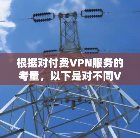 根据对付费VPN服务的考量,以下是对不同VPN服务的分析和推荐 根据对付费VPN服务的考量,以下是对不同VPN服务的分析和推荐