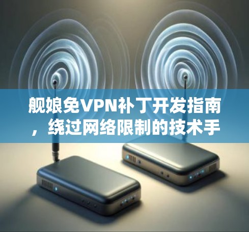 舰娘免VPN补丁开发指南,绕过网络限制的技术手段 舰娘免VPN补丁开发指南,绕过网络限制的技术手段