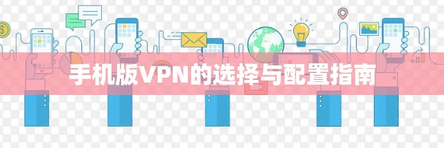 手机版VPN的选择与配置指南 手机版VPN的选择与配置指南