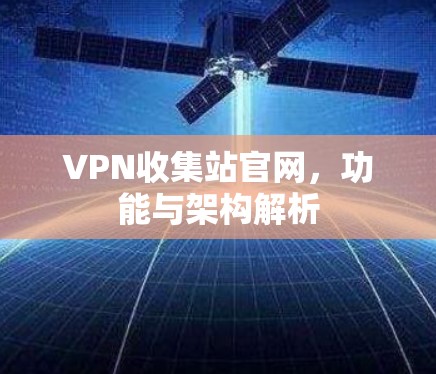 VPN收集站官网,功能与架构解析 VPN收集站官网,功能与架构解析