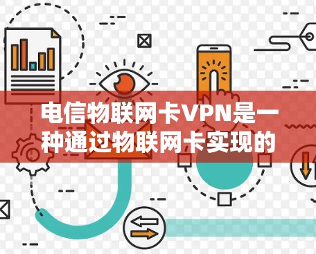 电信物联网卡VPN是一种通过物联网卡实现的VPN服务，用于保护物联网设备的数据安全，增强网络安全性，并便于企业对分散设备的管理。以下是对该技术的详细分析和步骤说明