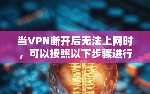 当VPN断开后无法上网时,可以按照以下步骤进行排查和解决 当VPN断开后无法上网时,可以按照以下步骤进行排查和解决
