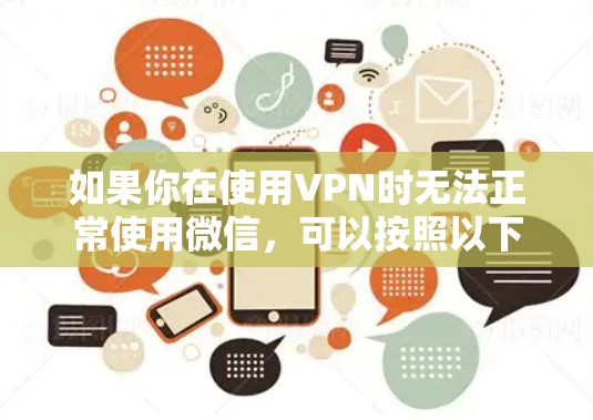 如果你在使用VPN时无法正常使用微信,可以按照以下步骤进行排查和解决 如果你在使用VPN时无法正常使用微信,可以按照以下步骤进行排查和解决