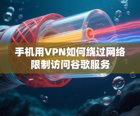手机用VPN如何绕过网络限制访问谷歌服务 手机用VPN如何绕过网络限制访问谷歌服务
