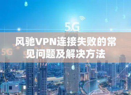 风驰VPN连接失败的常见问题及解决方法 风驰VPN连接失败的常见问题及解决方法