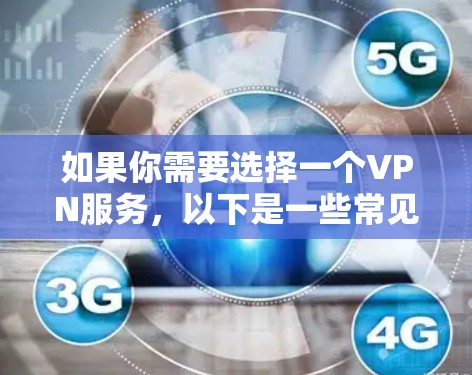 如果你需要选择一个VPN服务,以下是一些常见的VPN类型和推荐 如果你需要选择一个VPN服务,以下是一些常见的VPN类型和推荐