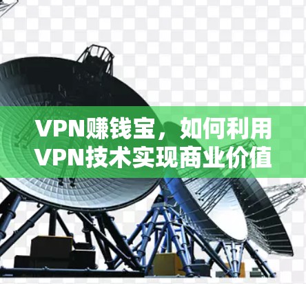 VPN赚钱宝,如何利用VPN技术实现商业价值 VPN赚钱宝,如何利用VPN技术实现商业价值