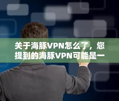 关于海豚VPN怎么了,您提到的海豚VPN可能是一家提供虚拟专用网络(VPN)服务的公司。由于我无法实时获取具体信息,以下是一些可能的问题和解决方法,供您参考 关于海豚VPN怎么了,您提到的海豚VPN可能是一家提供虚拟专用网络(VPN)服务的公司。由于我无法实时获取具体信息,以下是一些可能的问题和解决方法,供您参考