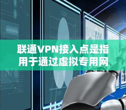 联通VPN接入点是指用于通过虚拟专用网络(VPN)连接到联通网络的具体点。以下是关于联通VPN接入点的详细说明 联通VPN接入点是指用于通过虚拟专用网络(VPN)连接到联通网络的具体点。以下是关于联通VPN接入点的详细说明