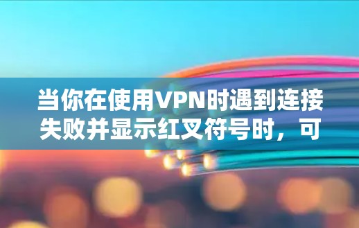 当你在使用VPN时遇到连接失败并显示红叉符号时,可能会遇到一些问题。以下是一些可能导致这种情况的原因和解决方法 当你在使用VPN时遇到连接失败并显示红叉符号时,可能会遇到一些问题。以下是一些可能导致这种情况的原因和解决方法