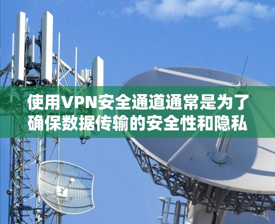 使用VPN安全通道通常是为了确保数据传输的安全性和隐私性。以下是使用VPN安全通道的一些常见情况和好处 使用VPN安全通道通常是为了确保数据传输的安全性和隐私性。以下是使用VPN安全通道的一些常见情况和好处