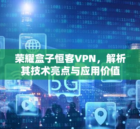 荣耀盒子恒客VPN，解析其技术亮点与应用价值