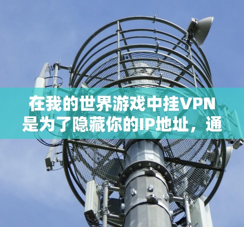 在我的世界游戏中挂VPN是为了隐藏你的IP地址,通常是为了保护隐私或规避封禁。然而,游戏本身并不支持直接挂VPN。以下是通过路由器配置VPN来实现这一目标的步骤 在我的世界游戏中挂VPN是为了隐藏你的IP地址,通常是为了保护隐私或规避封禁。然而,游戏本身并不支持直接挂VPN。以下是通过路由器配置VPN来实现这一目标的步骤